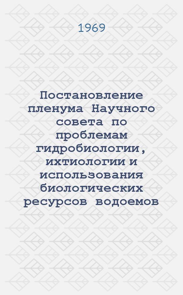 Постановление пленума Научного совета по проблемам гидробиологии, ихтиологии и использования биологических ресурсов водоемов, состоявшегося 1-3 апреля 1969 г.