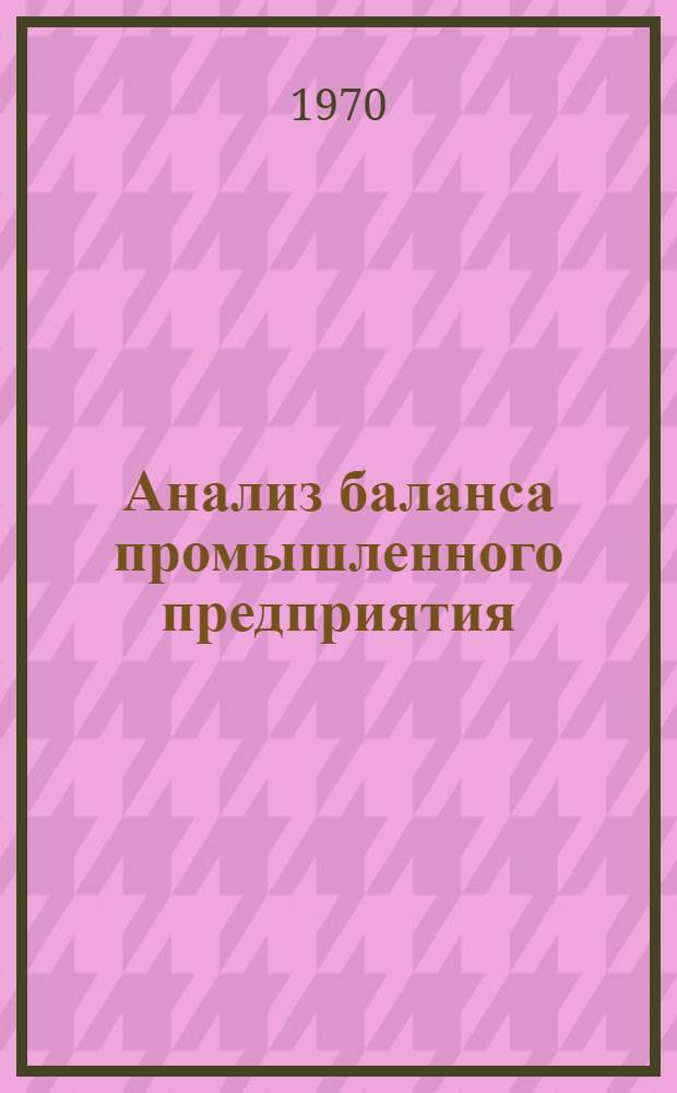 Анализ баланса промышленного предприятия : Метод. пособие для слушателей заоч. курсов повышения квалификации руководящих и инж.-техн. работников местной пром-сти