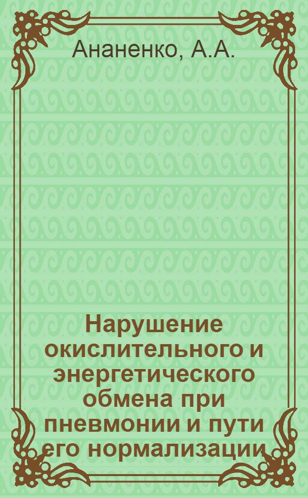 Нарушение окислительного и энергетического обмена при пневмонии и пути его нормализации : (Клинико-эксперим. исследование) : Автореф. дис. на соискание учен. степени д-ра мед. наук : (758)