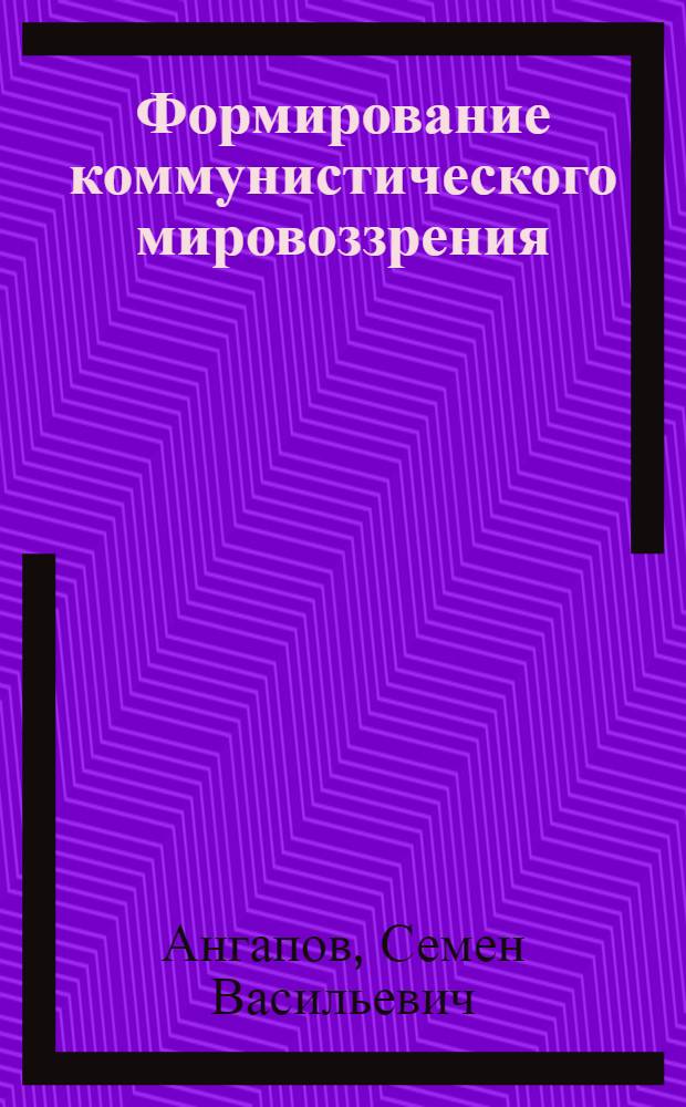 Формирование коммунистического мировоззрения : (Из опыта работы парт. просвещения в Улан-Удэн. гор. парторганизации)