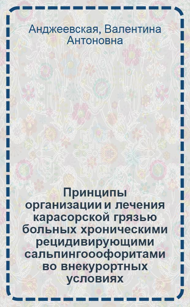Принципы организации и лечения карасорской грязью больных хроническими рецидивирующими сальпингооофоритами во внекурортных условиях : Автореф. дис. на соиск. учен. степени канд. мед. наук : (14.00.01)