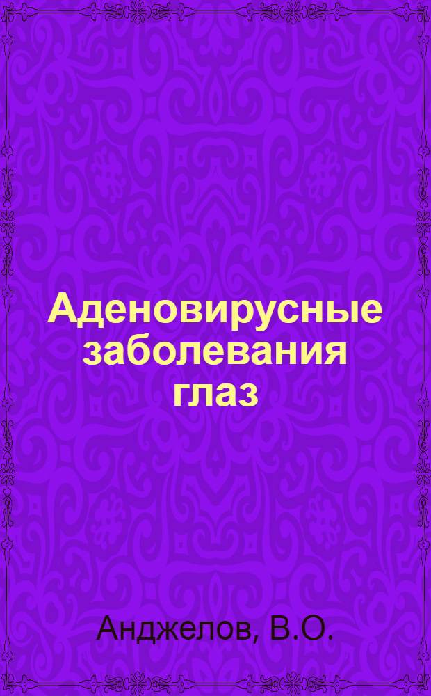 Аденовирусные заболевания глаз : (Этиология, клинико-эпидемиол. особенности, лечение и профилактика) : Автореф. дис. на соискание учен. степени д-ра мед. наук : (757)
