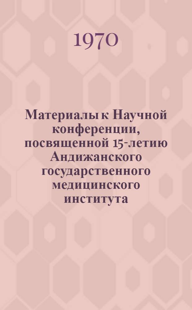 Материалы к Научной конференции, посвященной 15-летию Андижанского государственного медицинского института. (Ноябрь 1970 г.)