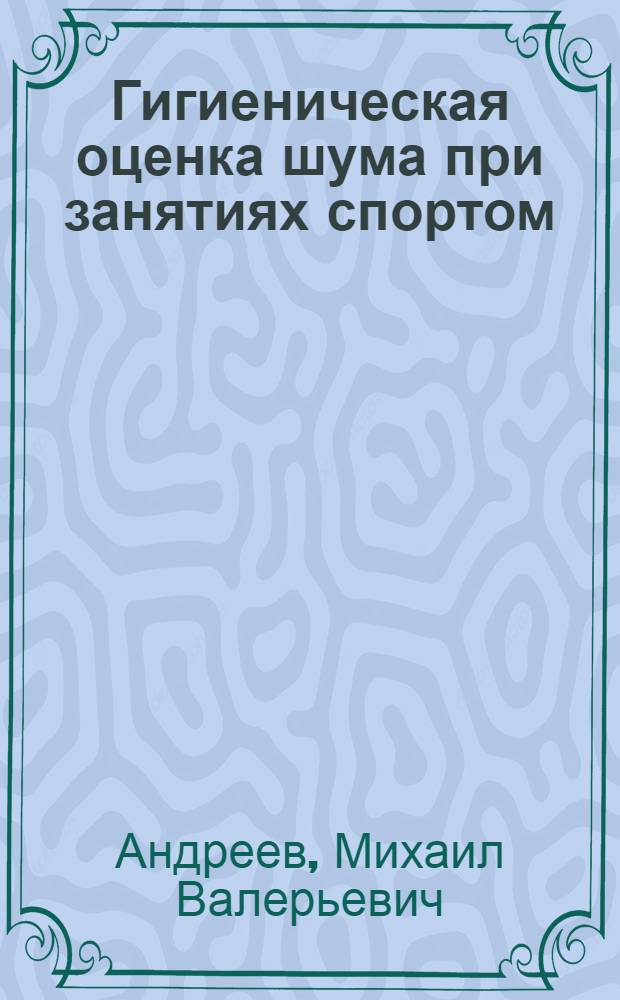 Гигиеническая оценка шума при занятиях спортом : (Тяжелая атлетика, спорт. стрельба, фехтование) : Автореф. дис. на соиск. учен. степени канд. мед. наук : (14.00.07)