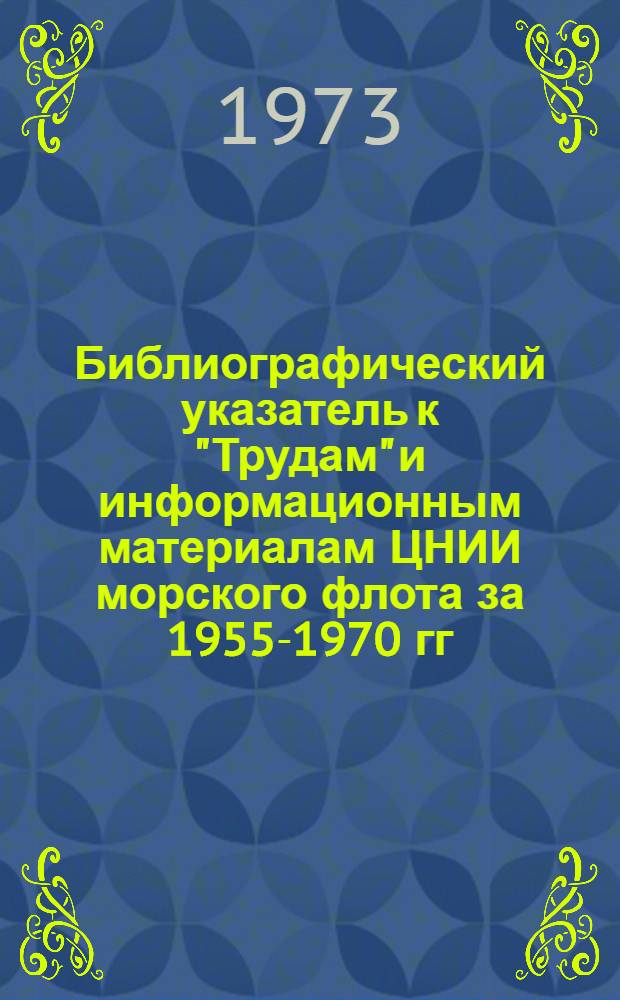 Библиографический указатель к "Трудам" и информационным материалам ЦНИИ морского флота за 1955-1970 гг.