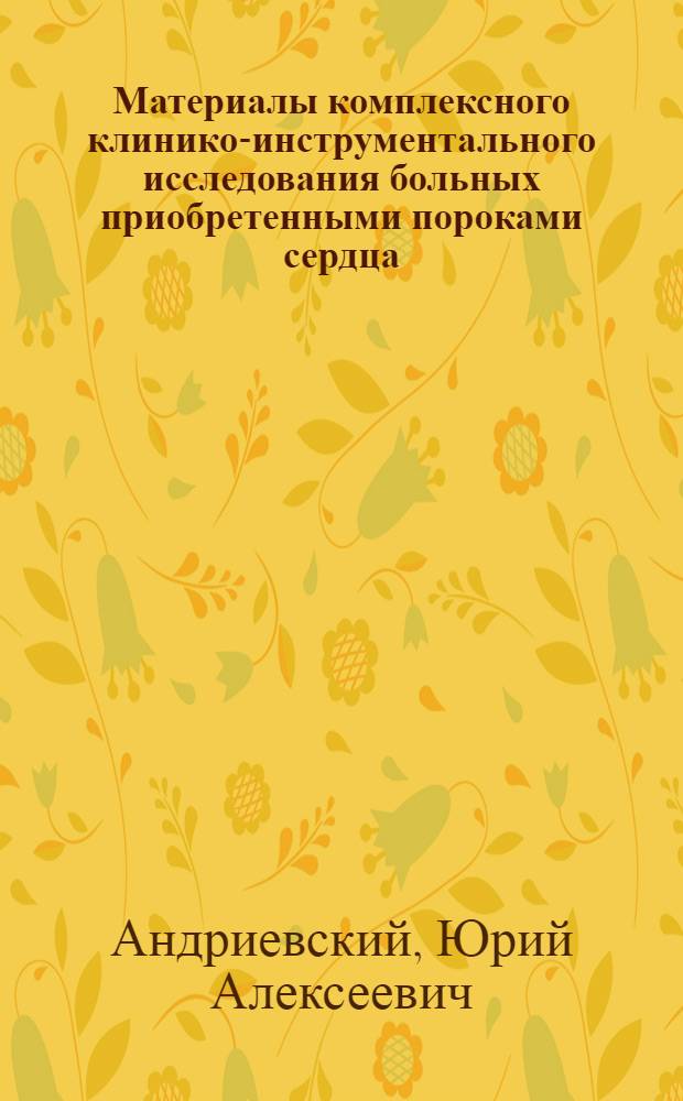 Материалы комплексного клинико-инструментального исследования больных приобретенными пороками сердца : Автореф. дис. на соиск. учен. степени канд. мед. наук : (14.00.05)