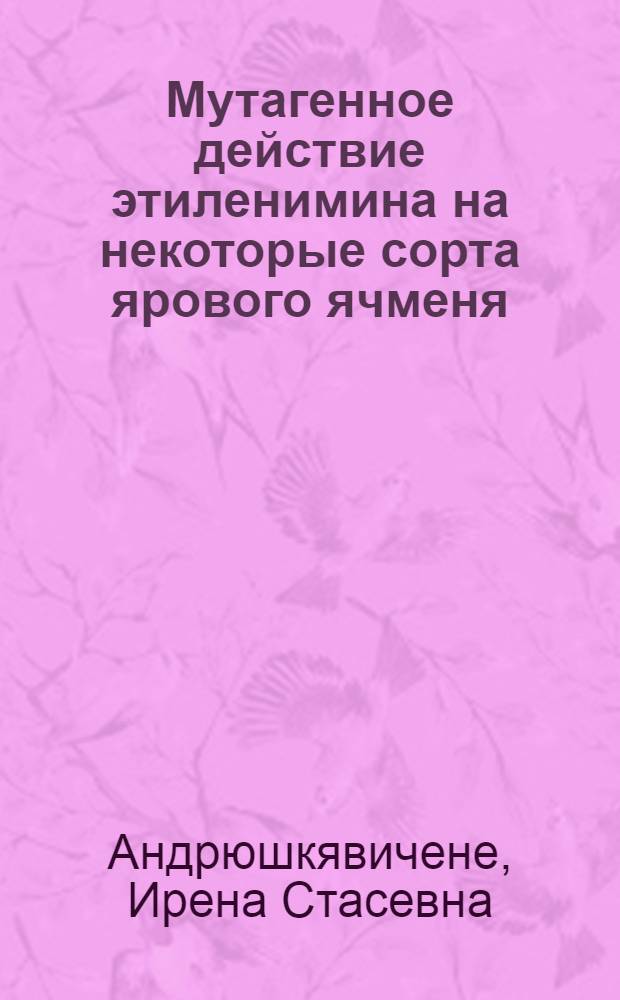 Мутагенное действие этиленимина на некоторые сорта ярового ячменя : Автореф. дис. на соискание учен. степени канд. биол. наук : (03.103)