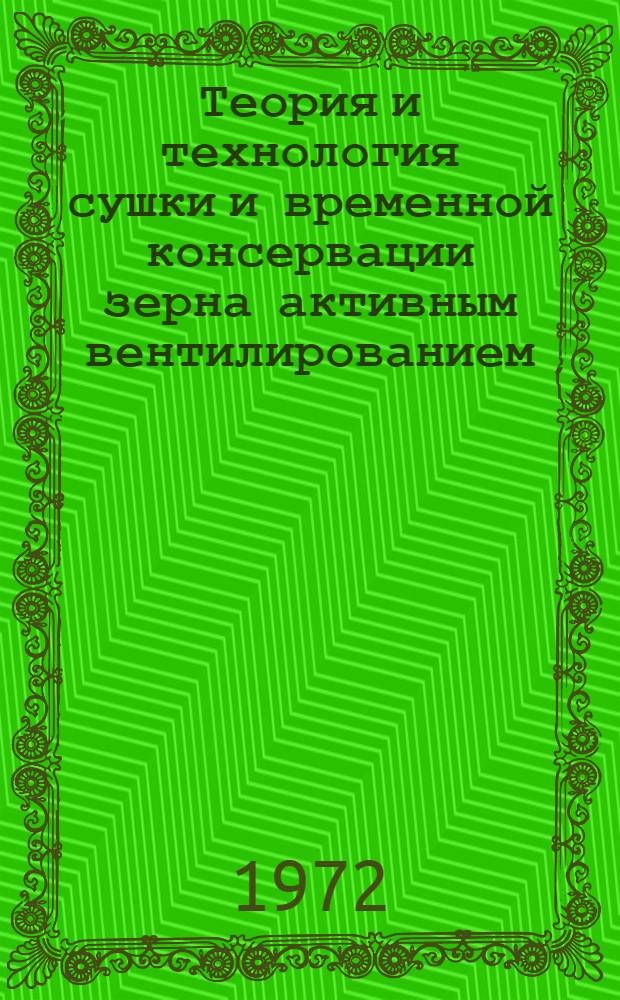 Теория и технология сушки и временной консервации зерна активным вентилированием