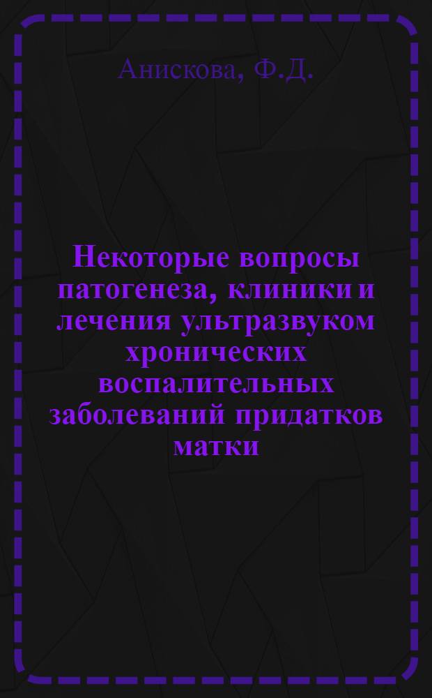 Некоторые вопросы патогенеза, клиники и лечения ультразвуком хронических воспалительных заболеваний придатков матки : Автореф. дис. на соискание учен. степени д-ра мед. наук : (750)