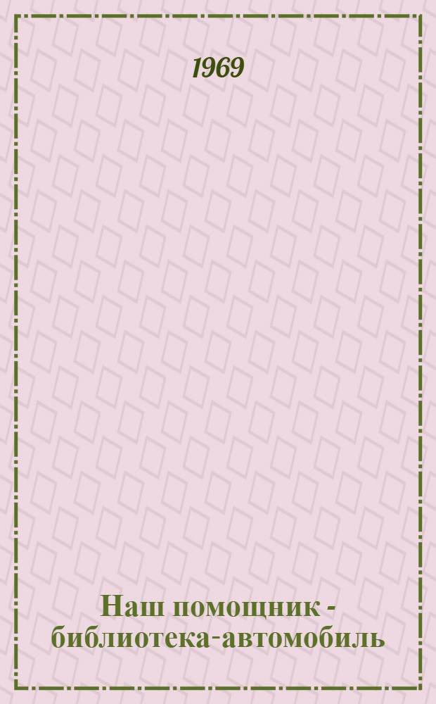 Наш помощник - библиотека-автомобиль : Из опыта работы отд. обслуживания работников сел. хоз-ва Краснодарской краев. б-ки