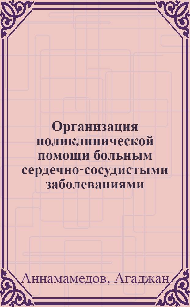 Организация поликлинической помощи больным сердечно-сосудистыми заболеваниями : Автореф. дис. на соиск. учен. степени канд. мед. наук : (14.00.33)