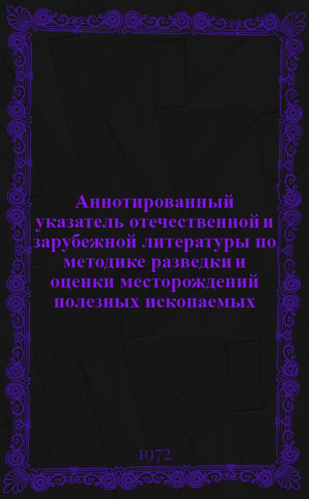 Аннотированный указатель отечественной и зарубежной литературы по методике разведки и оценки месторождений полезных ископаемых (1966-1971 гг.)