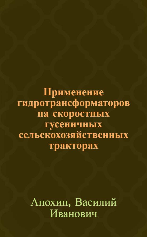 Применение гидротрансформаторов на скоростных гусеничных сельскохозяйственных тракторах : Науч. основы