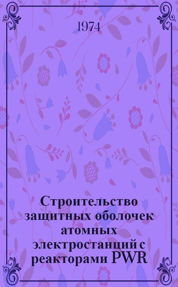 Строительство защитных оболочек атомных электростанций с реакторами PWR (США) : Обзор