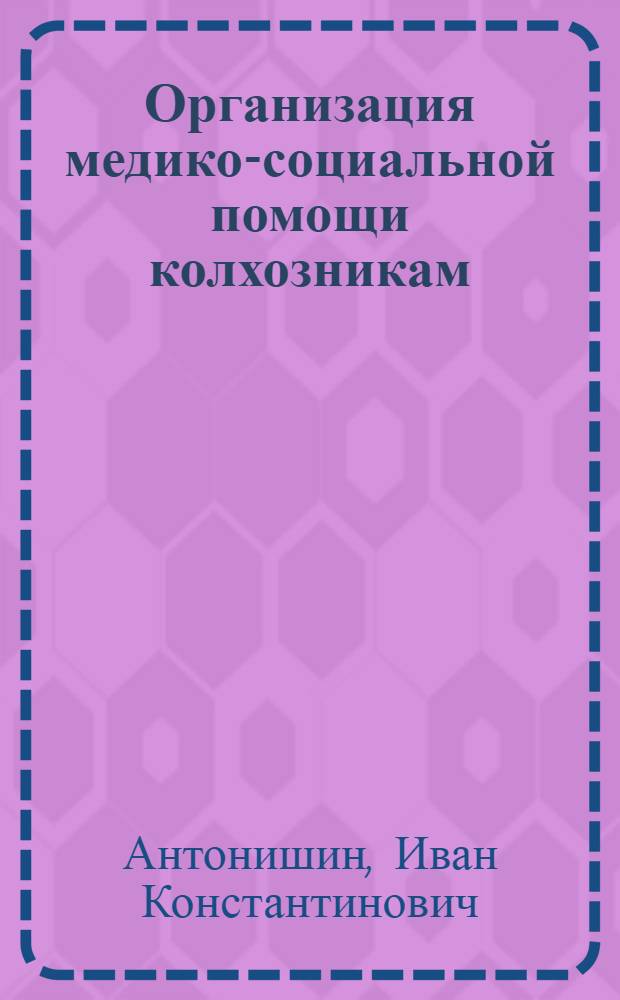 Организация медико-социальной помощи колхозникам : (Методика социально-гигиен. и экон. анализа заболеваемости и инвалидности колхозников)