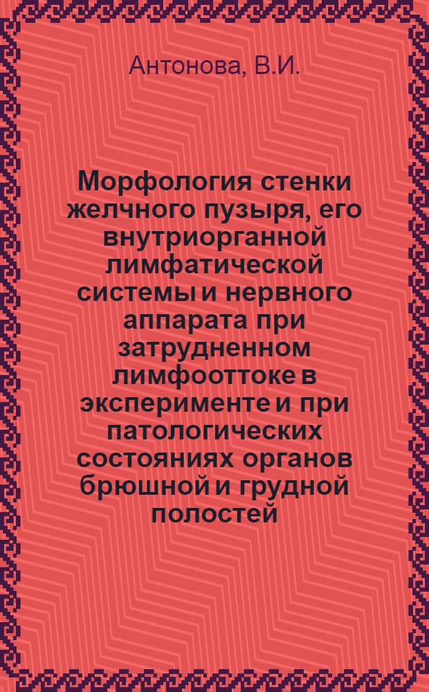 Морфология стенки желчного пузыря, его внутриорганной лимфатической системы и нервного аппарата при затрудненном лимфооттоке в эксперименте и при патологических состояниях органов брюшной и грудной полостей : (Эксперим.-морфол. исследование) : Автореф. дис. на соискание учен. степени канд. мед. наук : (751)
