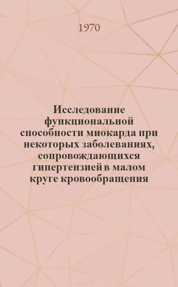 Исследование функциональной способности миокарда при некоторых заболеваниях, сопровождающихся гипертензией в малом круге кровообращения : Автореф. дис. на соискание учен. степени канд. мед. наук : (147.754)