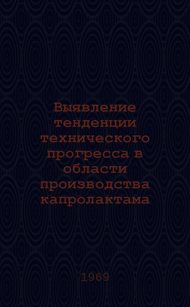 Выявление тенденции технического прогресса в области производства капролактама : (На основе анализа патентных материалов) : Обзорная информация