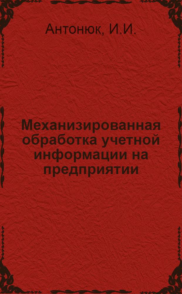 Механизированная обработка учетной информации на предприятии : (Опыт Кременчугского з-да дор. машин)