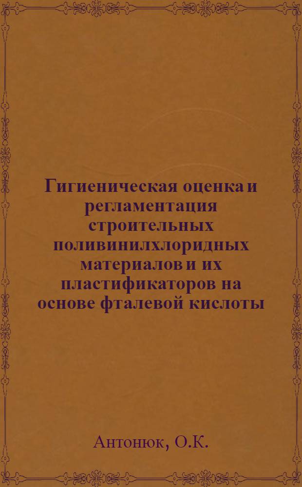 Гигиеническая оценка и регламентация строительных поливинилхлоридных материалов и их пластификаторов на основе фталевой кислоты : Автореф. дис. на соискание учен. степени канд. мед. наук : (756)