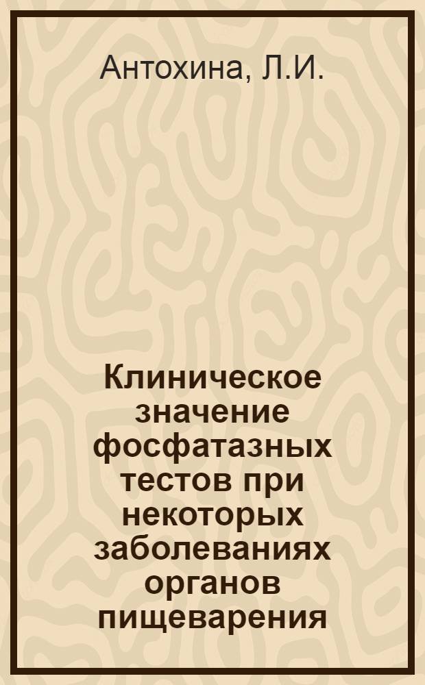 Клиническое значение фосфатазных тестов при некоторых заболеваниях органов пищеварения : Автореф. дис. на соискание учен. степени канд. мед. наук : (754)