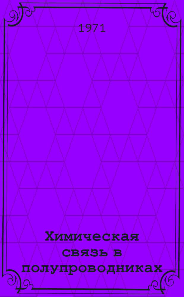 Химическая связь в полупроводниках : Краткий библиогр. указ. литературы