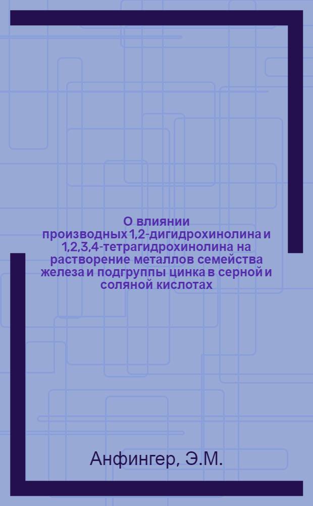 О влиянии производных 1,2-дигидрохинолина и 1,2,3,4-тетрагидрохинолина на растворение металлов семейства железа и подгруппы цинка в серной и соляной кислотах : Автореф. дис. на соискание учен. степени канд. хим. наук : (070)