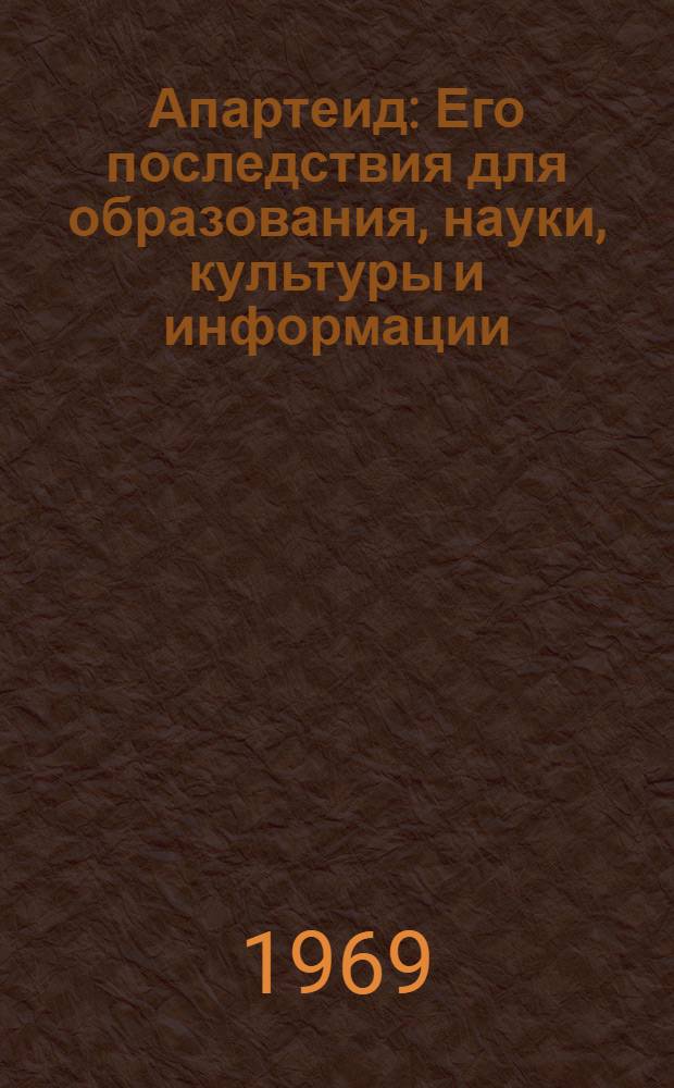 Апартеид : Его последствия для образования, науки, культуры и информации : (Пер. с англ.)