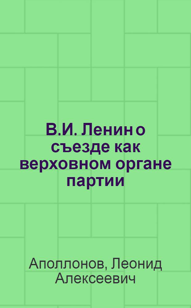 В.И. Ленин о съезде как верховном органе партии : (По материалам нелегальных съездов РСДРП)