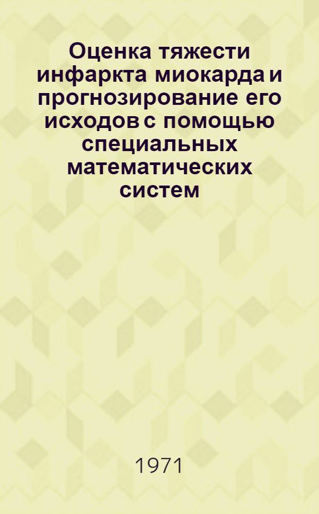 Оценка тяжести инфаркта миокарда и прогнозирование его исходов с помощью специальных математических систем : Автореф. дис. на соискание учен. степени канд. мед. наук : (754)