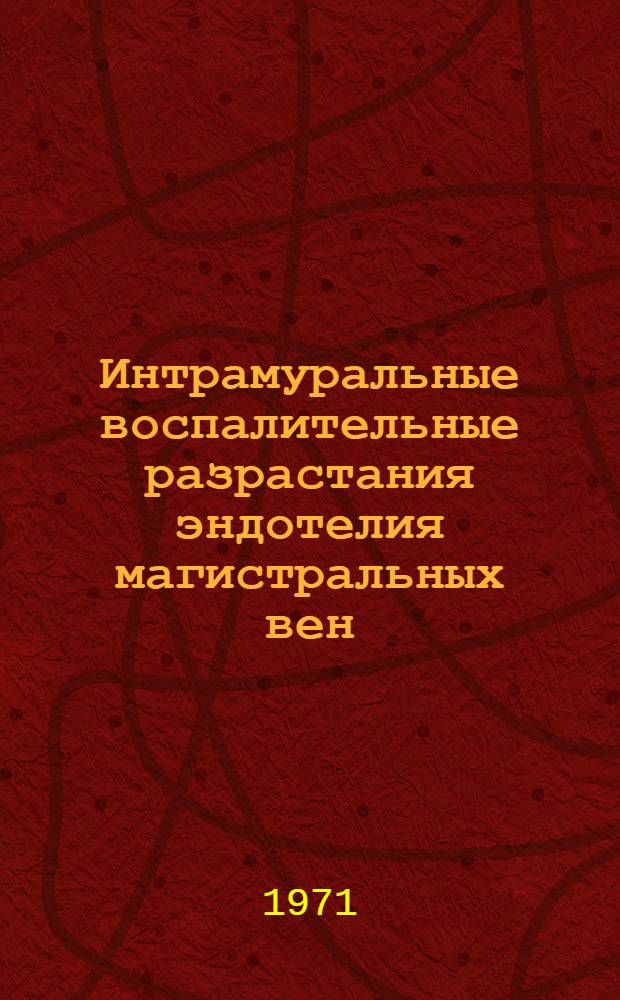 Интрамуральные воспалительные разрастания эндотелия магистральных вен : Автореф. дис. на соискание учен. степени канд. мед. наук : (773)
