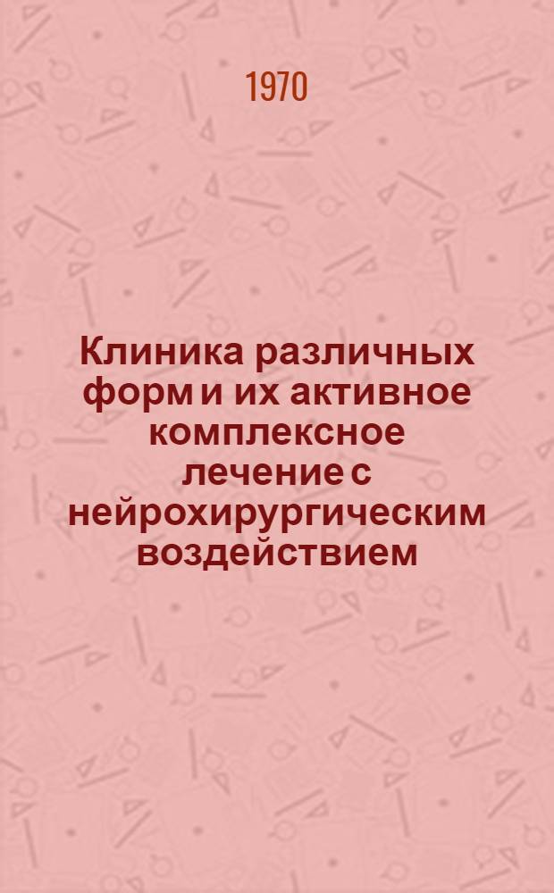 Клиника различных форм и их активное комплексное лечение с нейрохирургическим воздействием : Автореф. дис. на соискание учен. степени канд. мед. наук : (758)