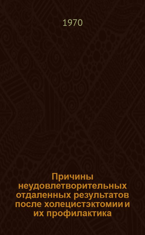 Причины неудовлетворительных отдаленных результатов после холецистэктомии и их профилактика : Автореф. дис. на соискание учен. степени канд. мед. наук : (777)