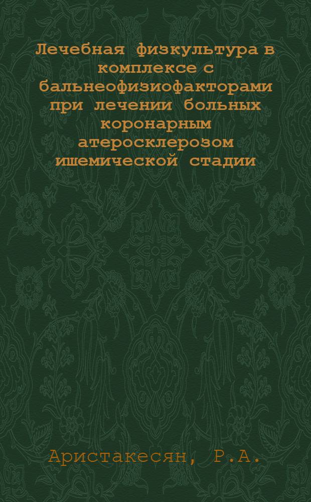 Лечебная физкультура в комплексе с бальнеофизиофакторами при лечении больных коронарным атеросклерозом ишемической стадии : Автореф. дис. на соискание учен. степени канд. мед. наук : (761)