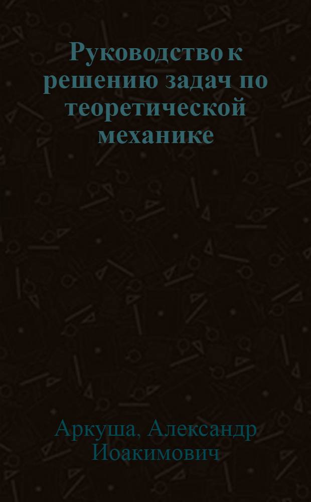 Руководство к решению задач по теоретической механике : Для машиностроит. специальностей вечер. и заоч. техникумов