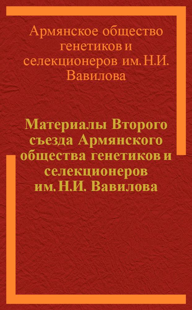 Материалы Второго съезда Армянского общества генетиков и селекционеров им. Н.И. Вавилова. 14-17 окт. 1971 г.