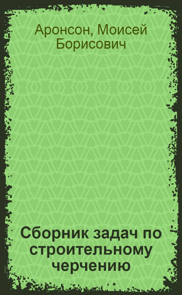 Сборник задач по строительному черчению : Для строит. техникумов