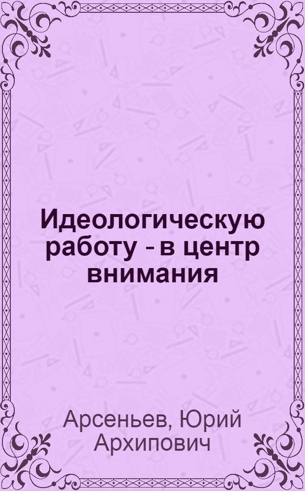 Идеологическую работу - в центр внимания