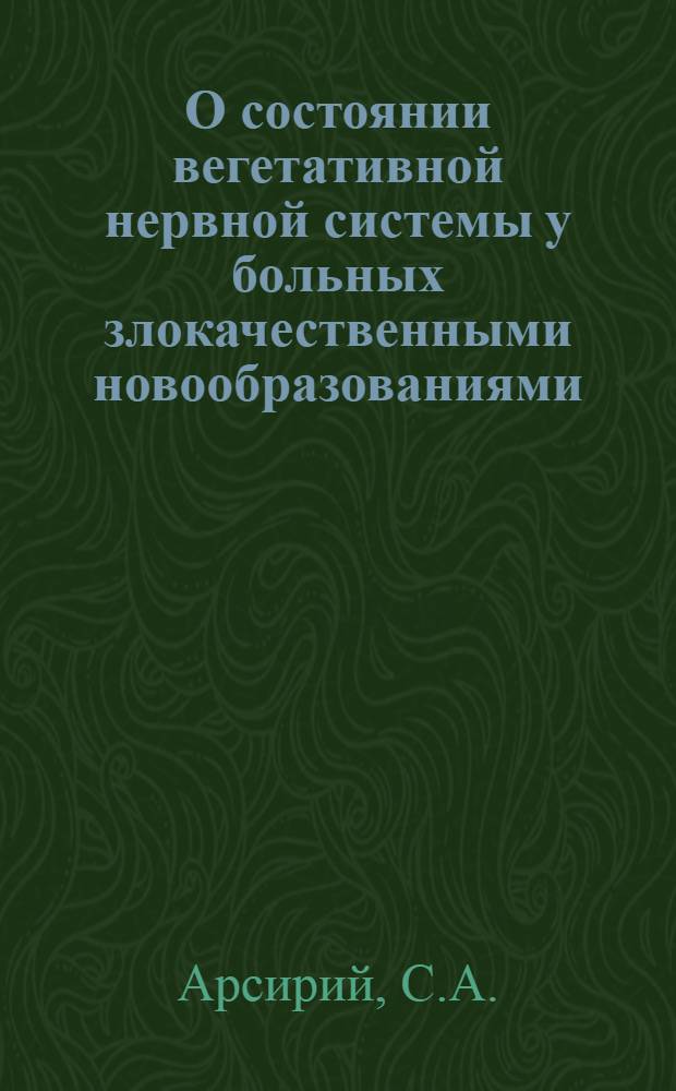 О состоянии вегетативной нервной системы у больных злокачественными новообразованиями : Автореф. дис. на соискание учен. степени канд. мед. наук : (763)