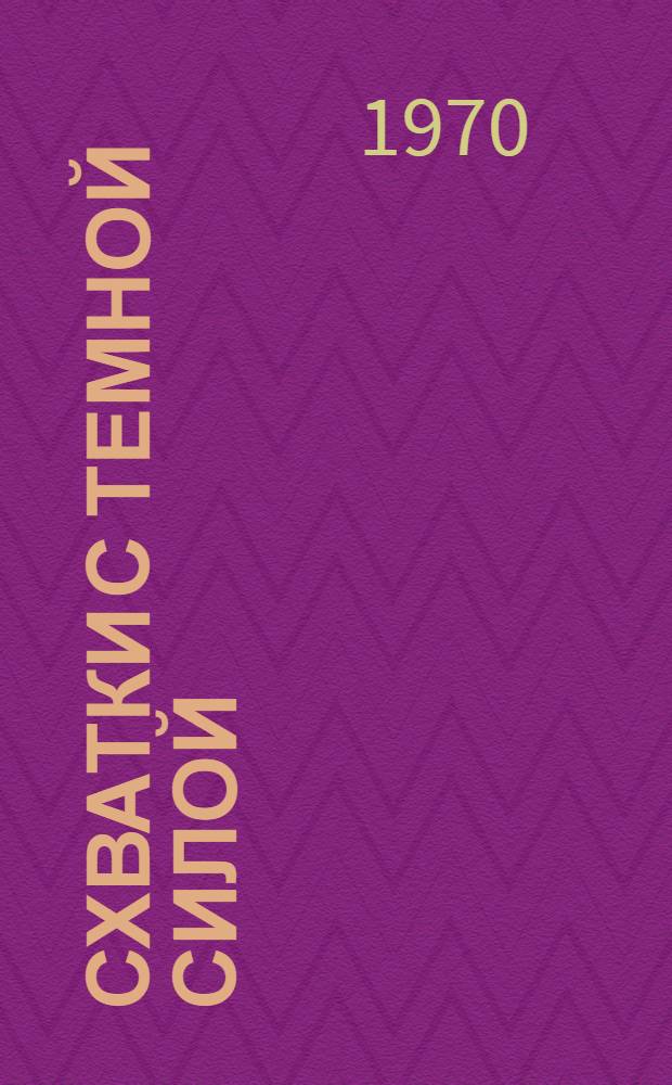 Схватки с темной силой : (Из опыта атеист. работы в г. Стерлитамаке)