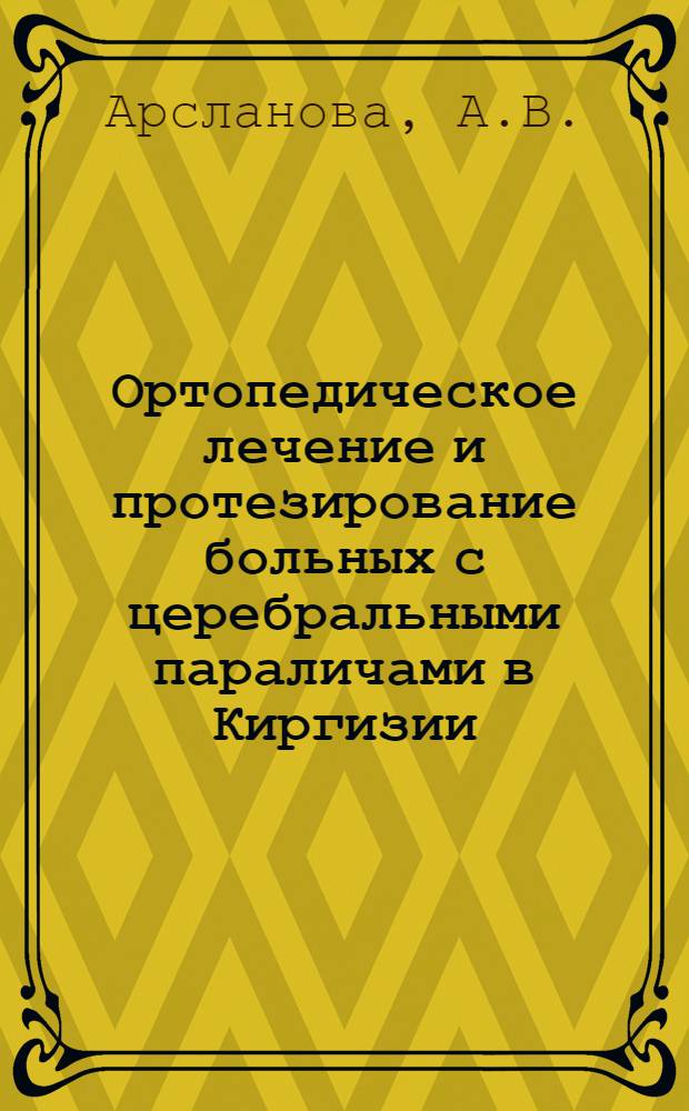 Ортопедическое лечение и протезирование больных с церебральными параличами в Киргизии : Автореф. дис. на соискание учен. степени канд. мед. наук : (772)