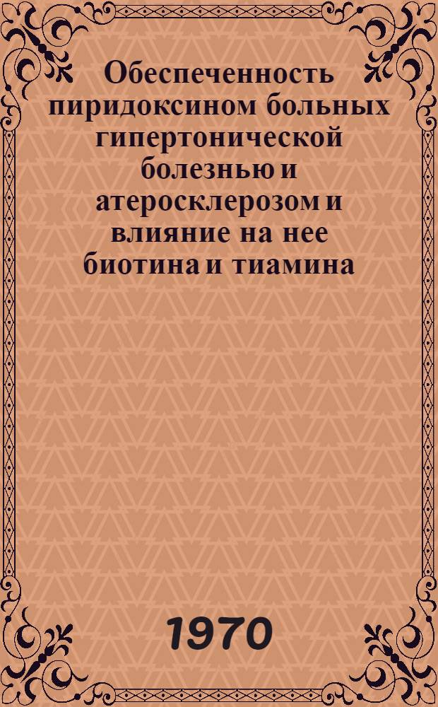 Обеспеченность пиридоксином больных гипертонической болезнью и атеросклерозом и влияние на нее биотина и тиамина : Автореф. дис. на соискание учен. степени канд. мед. наук : (754)