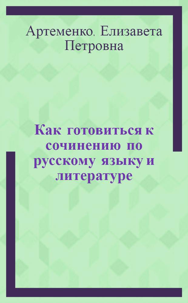 Как готовиться к сочинению по русскому языку и литературе : Пособие для поступающих в вузы