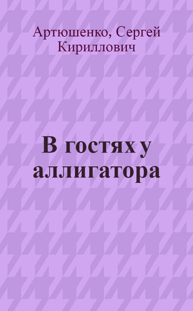 В гостях у аллигатора : Рассказы : Для мл. школьного возраста