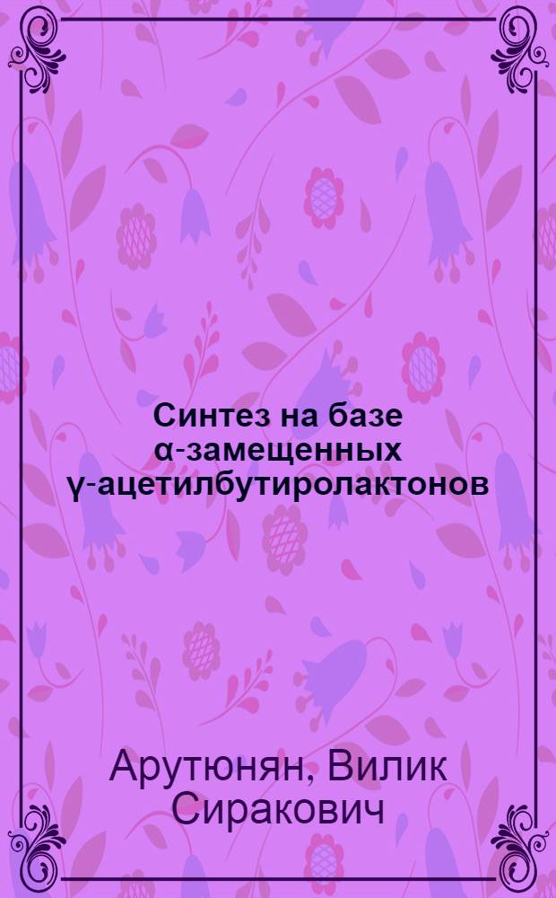 Синтез на базе α-замещенных γ-ацетилбутиролактонов : Автореф. дис. на соискание учен. степени канд. хим. наук : (072)