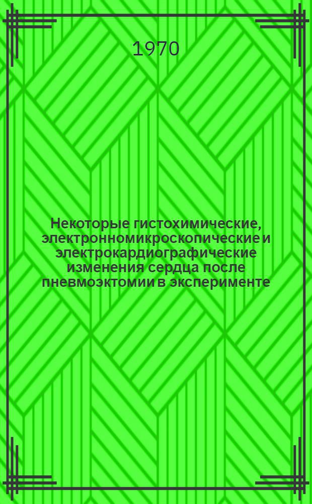 Некоторые гистохимические, электронномикроскопические и электрокардиографические изменения сердца после пневмоэктомии в эксперименте : Автореф. дис. на соискание учен. степени канд. мед. наук : (773)