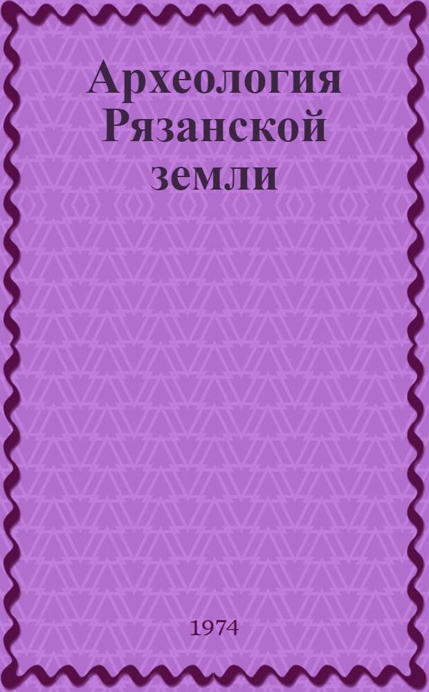 Археология Рязанской земли : Сборник статей