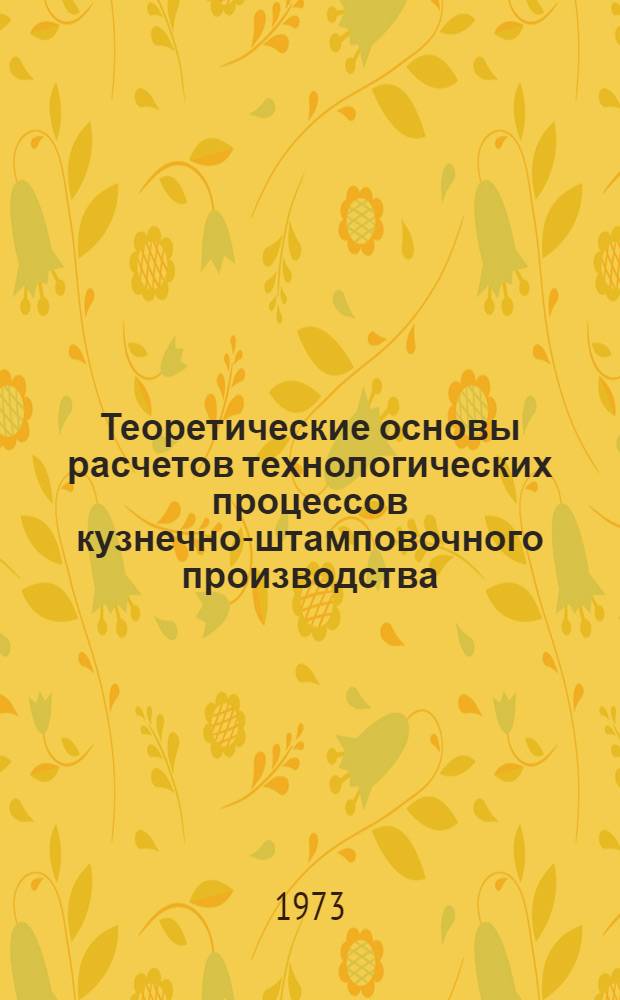 Теоретические основы расчетов технологических процессов кузнечно-штамповочного производства : Учеб. пособие по курсу "Обраб. металла давлением"