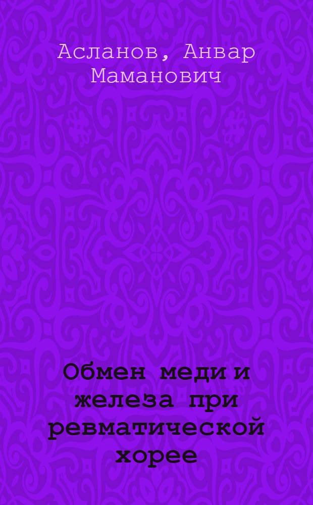 Обмен меди и железа при ревматической хорее : Автореф. дис. на соискание учен. степени канд. мед. наук : (14.760)