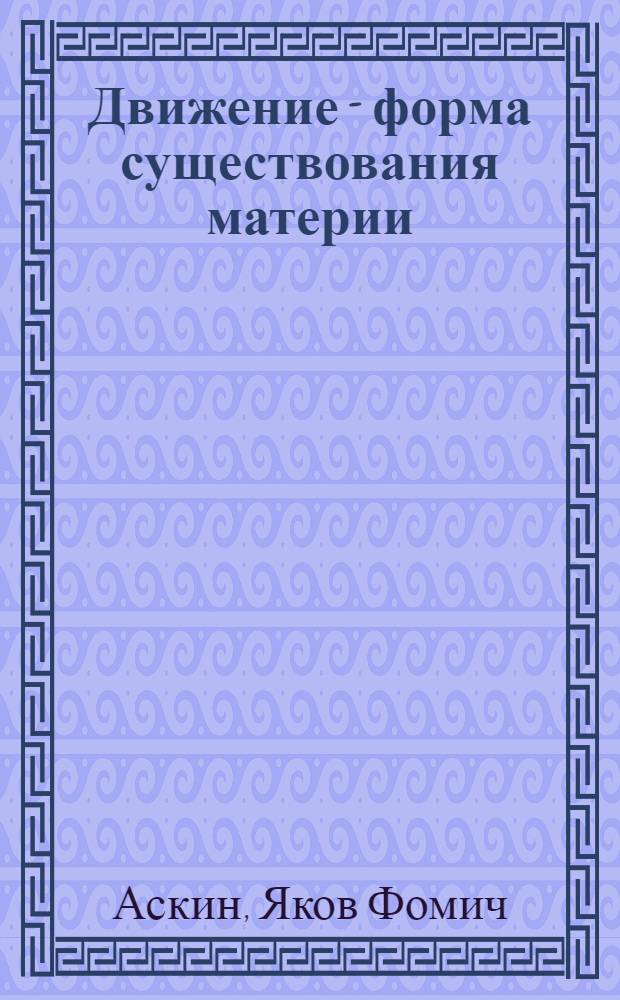 Движение - форма существования материи : Пособие по диалект. материализму